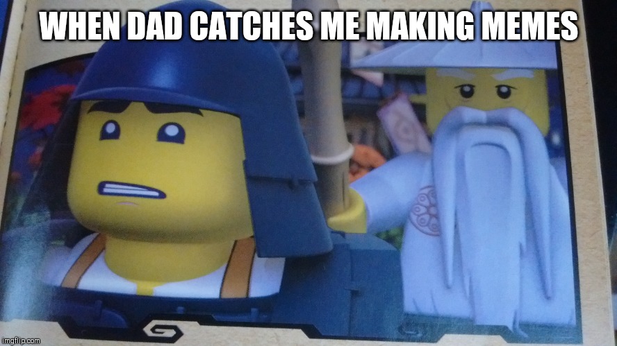 WHEN DAD CATCHES ME MAKING MEMES | image tagged in funny,funny memes,ninjago,dad,lol so funny,fun | made w/ Imgflip meme maker