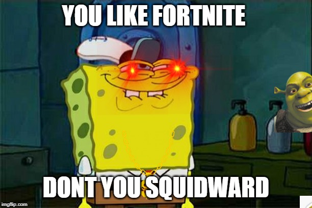 Don't You Squidward Meme | YOU LIKE FORTNITE; DONT YOU SQUIDWARD | image tagged in memes,dont you squidward | made w/ Imgflip meme maker