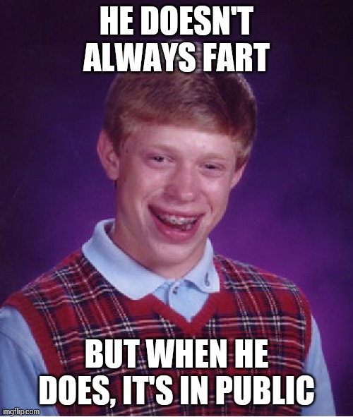 Bad Luck Brian | HE DOESN'T ALWAYS FART; BUT WHEN HE DOES, IT'S IN PUBLIC | image tagged in memes,bad luck brian | made w/ Imgflip meme maker