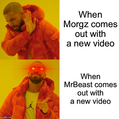 Drake Hotline Bling | When Morgz comes out with a new video; When MrBeast comes out with a new video | image tagged in memes,drake hotline bling | made w/ Imgflip meme maker