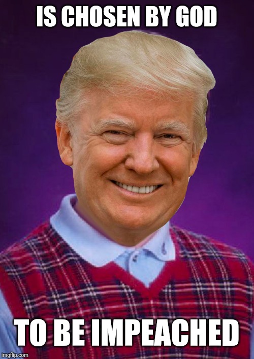 Bad Luck Trump | IS CHOSEN BY GOD; TO BE IMPEACHED | image tagged in bad luck trump | made w/ Imgflip meme maker