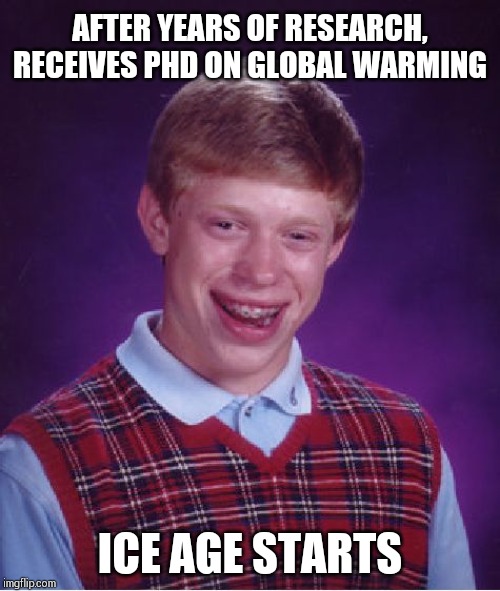Bad Luck Brian Meme | AFTER YEARS OF RESEARCH, RECEIVES PHD ON GLOBAL WARMING; ICE AGE STARTS | image tagged in memes,bad luck brian | made w/ Imgflip meme maker