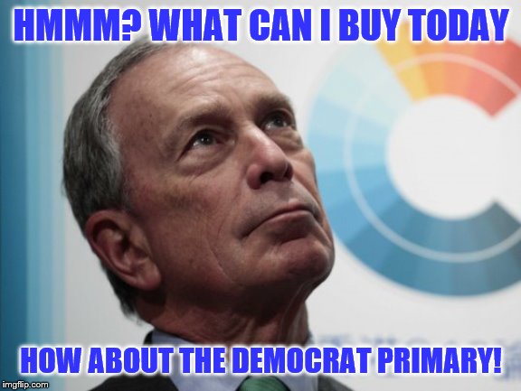 He won't buy the Presidency! | HMMM? WHAT CAN I BUY TODAY; HOW ABOUT THE DEMOCRAT PRIMARY! | image tagged in bloombergsucks,memes,political memes | made w/ Imgflip meme maker