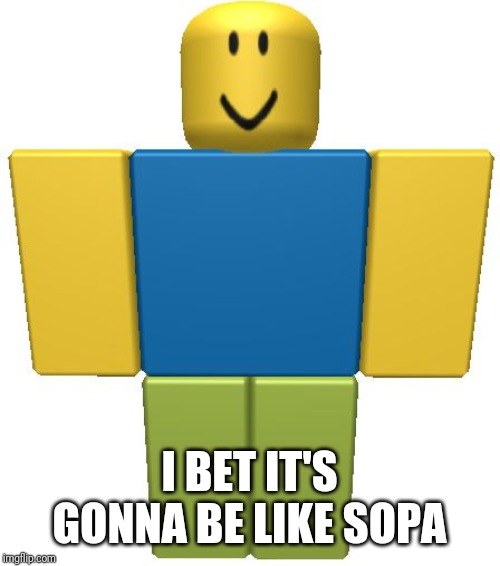 ROBLOX Noob | I BET IT'S GONNA BE LIKE SOPA | image tagged in roblox noob | made w/ Imgflip meme maker