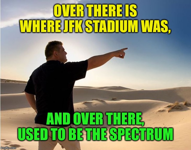way over there | OVER THERE IS WHERE JFK STADIUM WAS, AND OVER THERE, USED TO BE THE SPECTRUM | image tagged in way over there | made w/ Imgflip meme maker