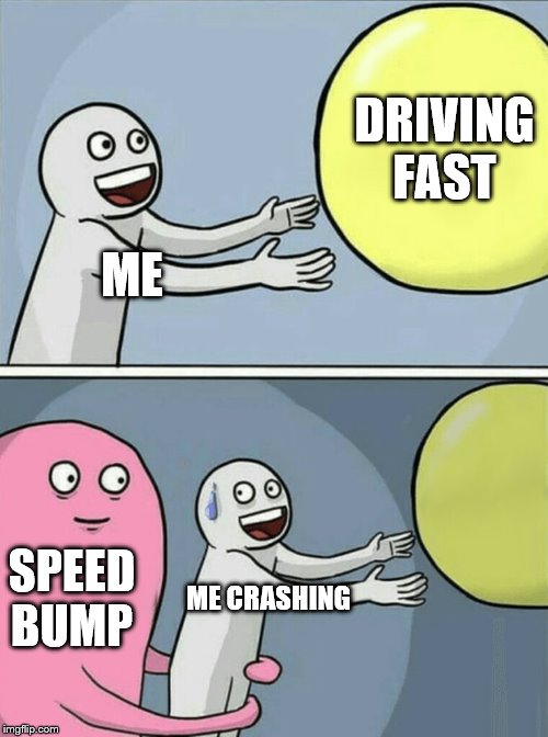Running Away Balloon | DRIVING FAST; ME; SPEED BUMP; ME CRASHING | image tagged in memes,running away balloon | made w/ Imgflip meme maker