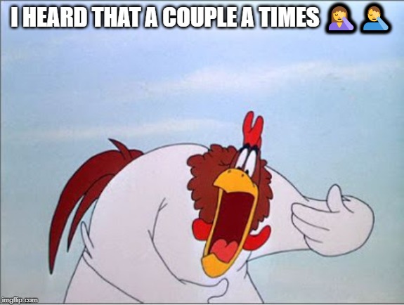 foghorn | I HEARD THAT A COUPLE A TIMES ?‍♀️?‍♂️ | image tagged in foghorn | made w/ Imgflip meme maker