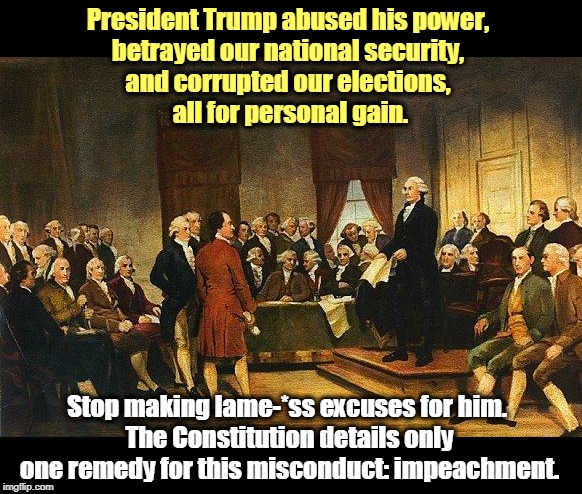 Hey, Trump Cult Weenies! Stuff your alibis. This is reality, not a "reality show." | President Trump abused his power, 
betrayed our national security, 
and corrupted our elections, 
all for personal gain. Stop making lame-*ss excuses for him. 
The Constitution details only one remedy for this misconduct: impeachment. | image tagged in constitutional convention,trump,waste,fraud,abuse,criminal | made w/ Imgflip meme maker
