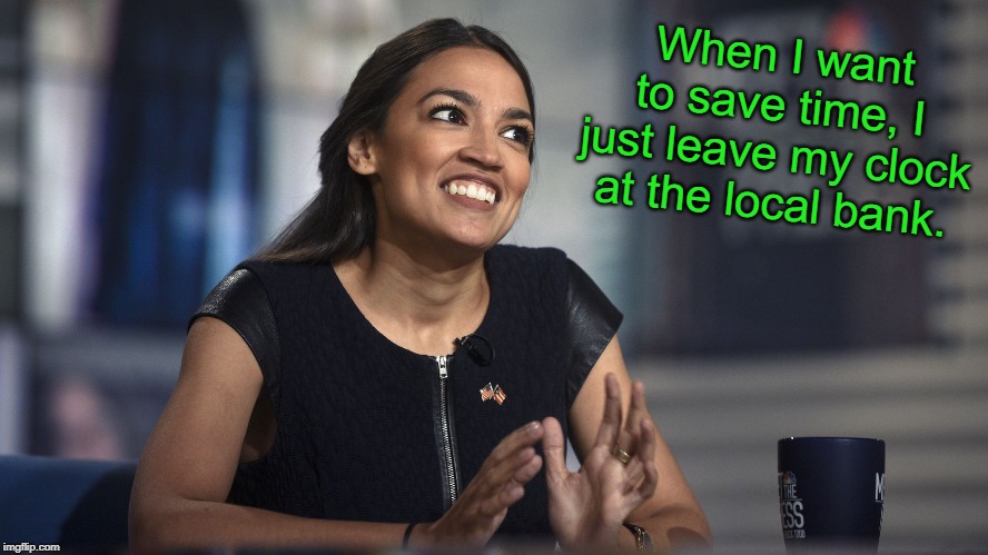Alexandria Ocasio-Cortez | When I want to save time, I just leave my clock at the local bank. | image tagged in alexandria ocasio-cortez,aoc,memes | made w/ Imgflip meme maker