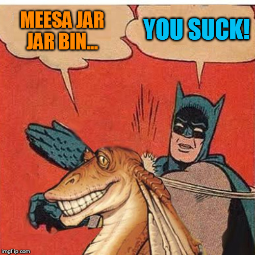 MEESA JAR JAR BIN... YOU SUCK! | made w/ Imgflip meme maker