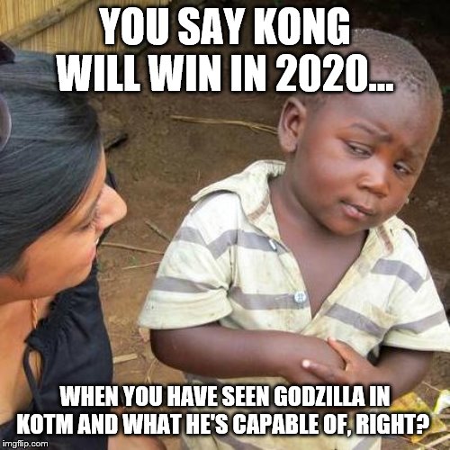 Third World Skeptical Kid Meme | YOU SAY KONG WILL WIN IN 2020... WHEN YOU HAVE SEEN GODZILLA IN KOTM AND WHAT HE'S CAPABLE OF, RIGHT? | image tagged in memes,third world skeptical kid | made w/ Imgflip meme maker
