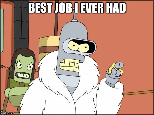 Bender Meme | BEST JOB I EVER HAD | image tagged in memes,bender | made w/ Imgflip meme maker
