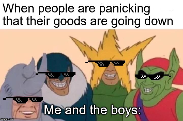 Me And The Boys Meme | When people are panicking that their goods are going down; Me and the boys: | image tagged in memes,me and the boys | made w/ Imgflip meme maker