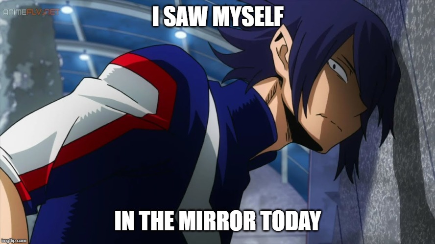 Poor BOI | I SAW MYSELF; IN THE MIRROR TODAY | image tagged in my hero academia,anime meme,sad,funny memes | made w/ Imgflip meme maker