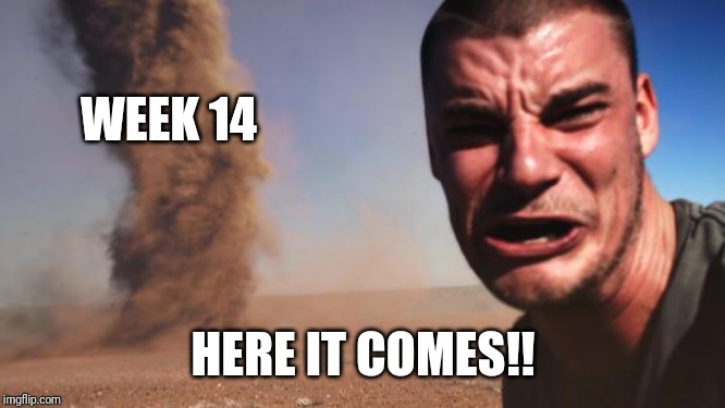 Tornado Guy | WEEK 14; HERE IT COMES!! | image tagged in tornado guy | made w/ Imgflip meme maker