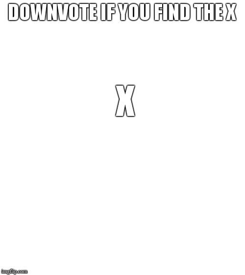 Blank White Template | DOWNVOTE IF YOU FIND THE X; X | image tagged in blank white template | made w/ Imgflip meme maker