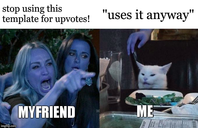Woman Yelling At Cat | stop using this template for upvotes! "uses it anyway"; ME; MYFRIEND | image tagged in memes,woman yelling at cat | made w/ Imgflip meme maker