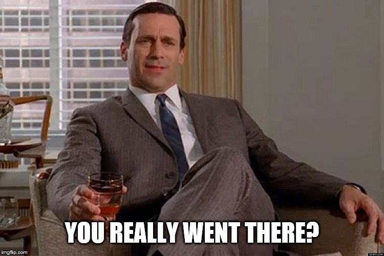 madmen | YOU REALLY WENT THERE? | image tagged in madmen | made w/ Imgflip meme maker
