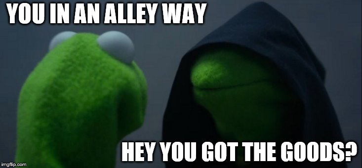 Evil Kermit Meme | YOU IN AN ALLEY WAY; HEY YOU GOT THE GOODS? | image tagged in memes,evil kermit | made w/ Imgflip meme maker