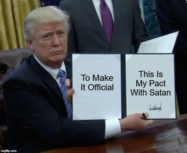 "Trump's Executive Order Makes It Official" | This Is My Pact With Satan; To Make It Official | image tagged in trump executive order,pact with satan,sold his soul,selling his soul | made w/ Imgflip meme maker