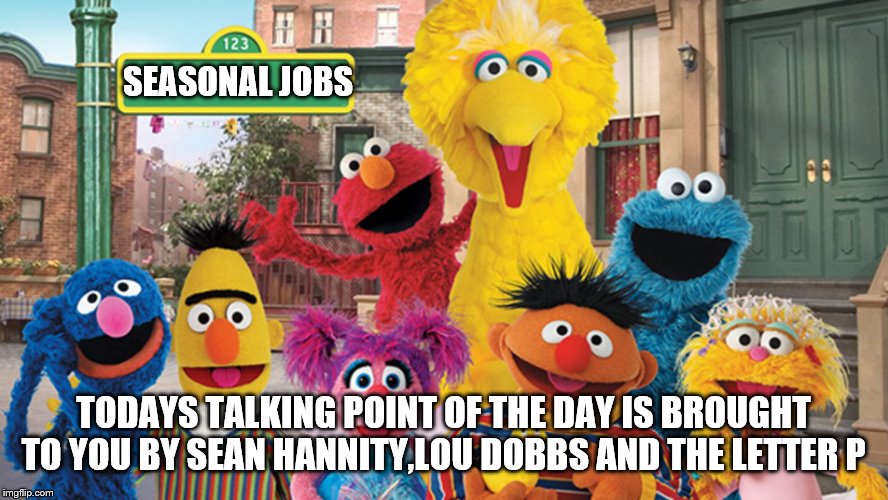 Sesame Street Blank Sign | SEASONAL JOBS TODAYS TALKING POINT OF THE DAY IS BROUGHT TO YOU BY SEAN HANNITY,LOU DOBBS AND THE LETTER P | image tagged in sesame street blank sign | made w/ Imgflip meme maker