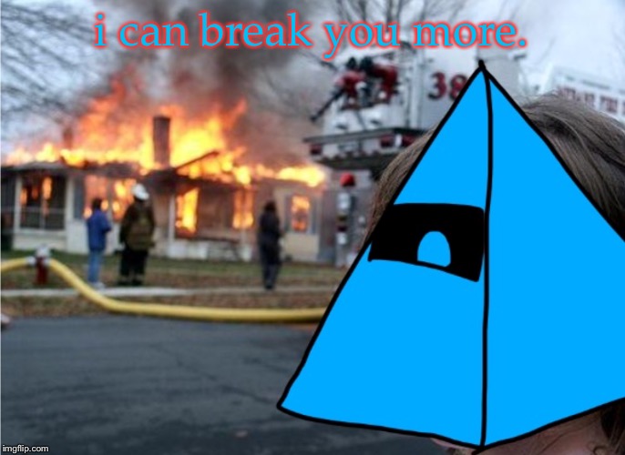 i can break you more. | image tagged in disaster luno | made w/ Imgflip meme maker