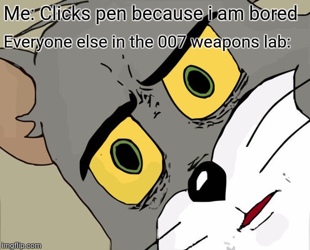 Unsettled Tom Meme | Me: Clicks pen because i am bored; Everyone else in the 007 weapons lab: | image tagged in memes,unsettled tom | made w/ Imgflip meme maker