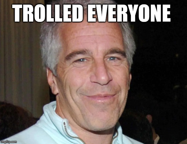Jefferey Epstein Troll Face | TROLLED EVERYONE | image tagged in jefferey epstein troll face | made w/ Imgflip meme maker