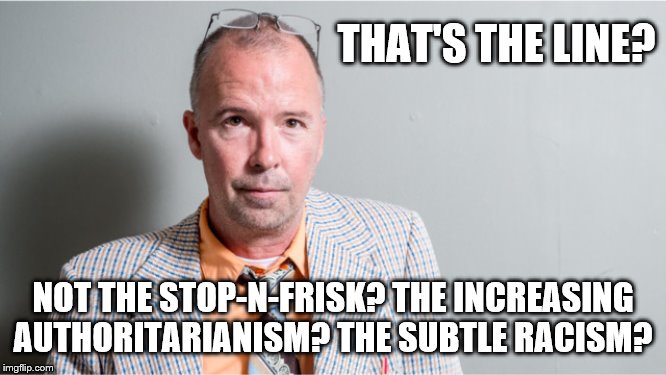 THAT'S THE LINE? NOT THE STOP-N-FRISK? THE INCREASING AUTHORITARIANISM? THE SUBTLE RACISM? | made w/ Imgflip meme maker