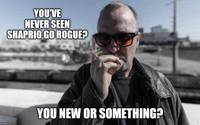 YOU'VE NEVER SEEN SHAPRIO GO ROGUE? YOU NEW OR SOMETHING? | made w/ Imgflip meme maker