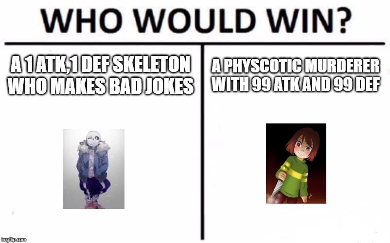 Who Would Win? Meme | A 1 ATK,1 DEF SKELETON WHO MAKES BAD JOKES; A PHYSCOTIC MURDERER WITH 99 ATK AND 99 DEF | image tagged in memes,who would win | made w/ Imgflip meme maker