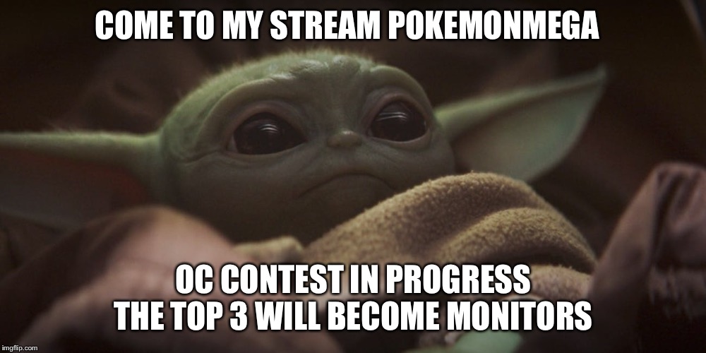Baby yoda | COME TO MY STREAM POKEMONMEGA; OC CONTEST IN PROGRESS THE TOP 3 WILL BECOME MONITORS | image tagged in baby yoda | made w/ Imgflip meme maker