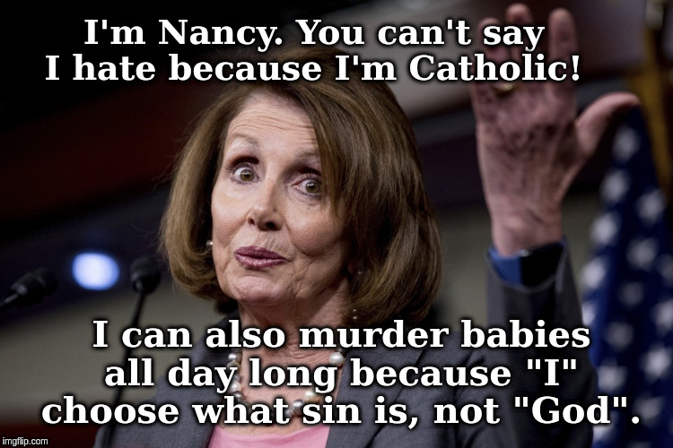 Nancy Pelosi | I'm Nancy. You can't say I hate because I'm Catholic! I can also murder babies all day long because "I" choose what sin is, not "God". | image tagged in nancy pelosi | made w/ Imgflip meme maker