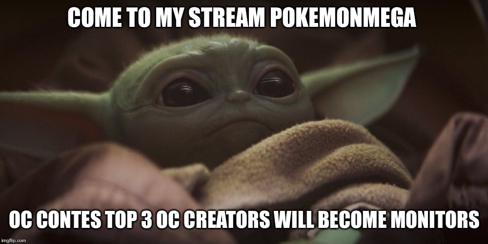 Baby yoda | COME TO MY STREAM POKEMONMEGA; OC CONTES TOP 3 OC CREATORS WILL BECOME MONITORS | image tagged in baby yoda | made w/ Imgflip meme maker