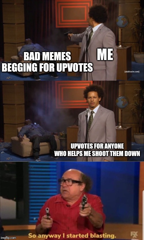 BAD MEMES BEGGING FOR UPVOTES; ME; UPVOTES FOR ANYONE WHO HELPS ME SHOOT THEM DOWN | image tagged in memes,who killed hannibal,started blasting | made w/ Imgflip meme maker