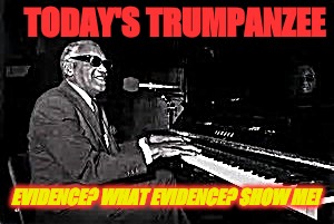 Ray Charles | TODAY'S TRUMPANZEE; EVIDENCE? WHAT EVIDENCE? SHOW ME! | image tagged in ray charles | made w/ Imgflip meme maker