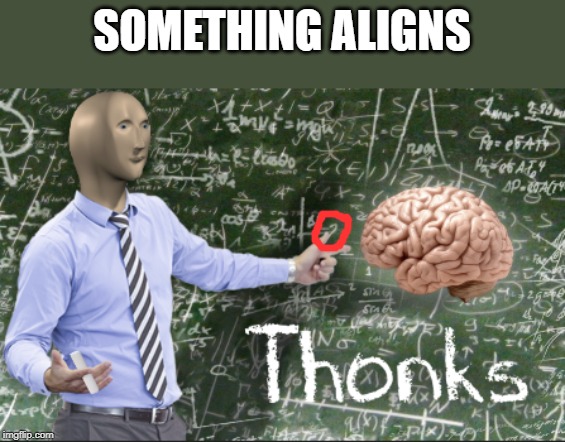 Thonks | SOMETHING ALIGNS | image tagged in thonks | made w/ Imgflip meme maker