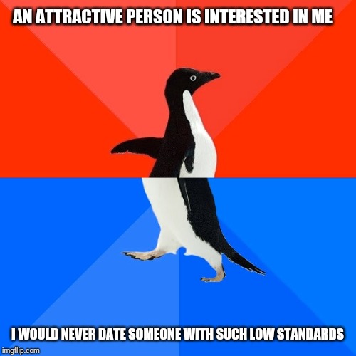 Socially Awesome Awkward Penguin | AN ATTRACTIVE PERSON IS INTERESTED IN ME; I WOULD NEVER DATE SOMEONE WITH SUCH LOW STANDARDS | image tagged in memes,socially awesome awkward penguin | made w/ Imgflip meme maker