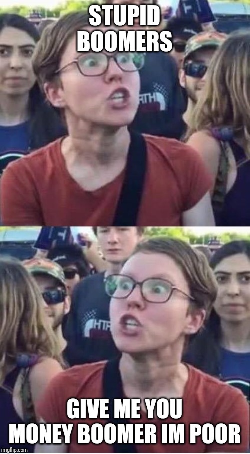 Angry Liberal Hypocrite | STUPID BOOMERS; GIVE ME YOU MONEY BOOMER IM POOR | image tagged in angry liberal hypocrite | made w/ Imgflip meme maker