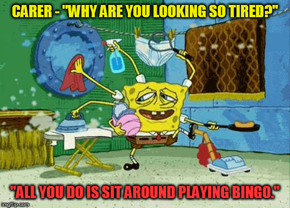 SPONGEBOB MULTITASK | CARER - "WHY ARE YOU LOOKING SO TIRED?"; "ALL YOU DO IS SIT AROUND PLAYING BINGO." | image tagged in spongebob multitask | made w/ Imgflip meme maker