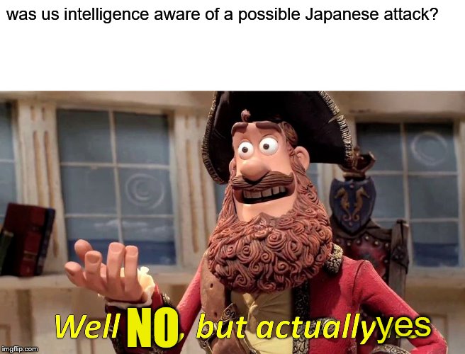 Well Yes, But Actually No Meme | was us intelligence aware of a possible Japanese attack? yes NO | image tagged in memes,well yes but actually no | made w/ Imgflip meme maker