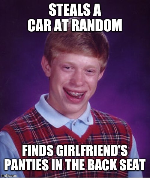 Bad Luck Brian Meme | STEALS A CAR AT RANDOM; FINDS GIRLFRIEND'S PANTIES IN THE BACK SEAT | image tagged in memes,bad luck brian | made w/ Imgflip meme maker
