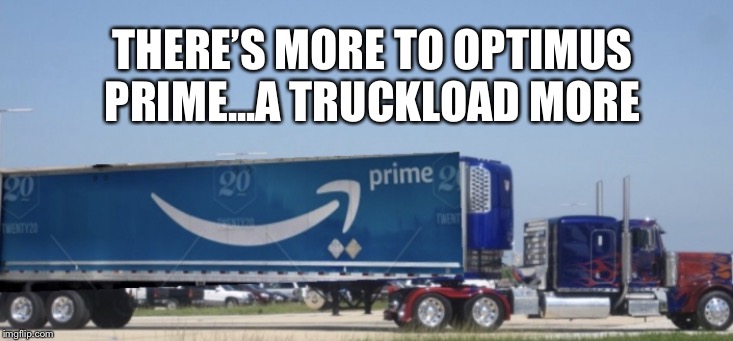 More to Optimus Prime.... | THERE’S MORE TO OPTIMUS PRIME...A TRUCKLOAD MORE | image tagged in more to optimus prime | made w/ Imgflip meme maker