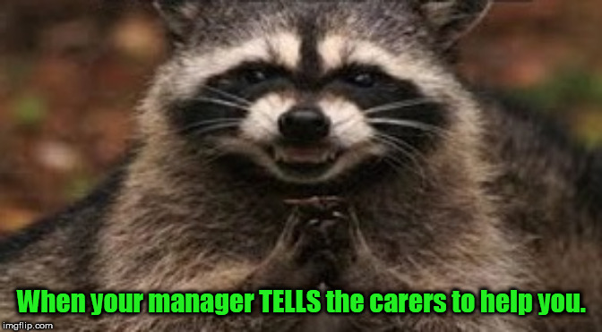 when you're sure your sinister plan is about to work | When your manager TELLS the carers to help you. | image tagged in when you're sure your sinister plan is about to work | made w/ Imgflip meme maker