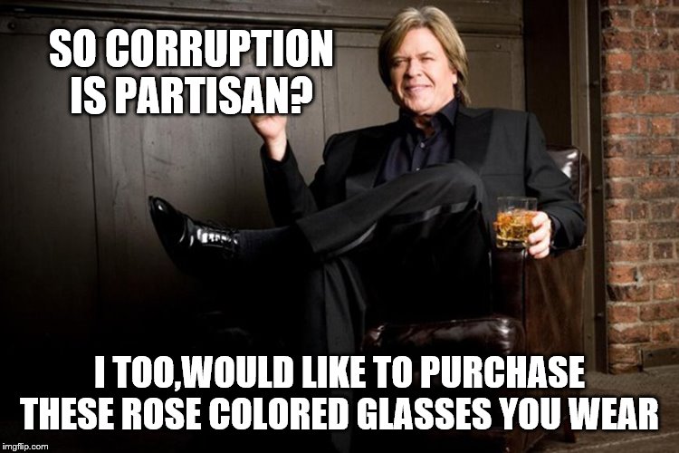 Ron White | SO CORRUPTION IS PARTISAN? I TOO,WOULD LIKE TO PURCHASE THESE ROSE COLORED GLASSES YOU WEAR | image tagged in ron white | made w/ Imgflip meme maker