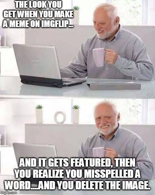 Hide the Pain Harold Meme | THE LOOK YOU GET WHEN YOU MAKE A MEME ON IMGFLIP... AND IT GETS FEATURED, THEN YOU REALIZE YOU MISSPELLED A WORD....AND YOU DELETE THE IMAGE. | image tagged in memes,hide the pain harold | made w/ Imgflip meme maker