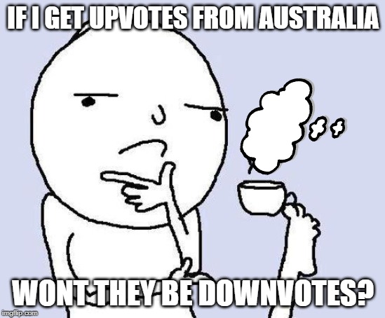 thinking meme | IF I GET UPVOTES FROM AUSTRALIA; WONT THEY BE DOWNVOTES? | image tagged in thinking meme | made w/ Imgflip meme maker