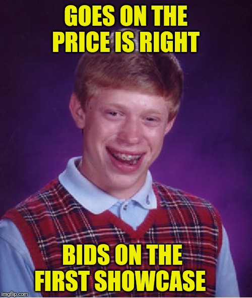 Bad Luck Brian | GOES ON THE PRICE IS RIGHT; BIDS ON THE FIRST SHOWCASE | image tagged in memes,bad luck brian | made w/ Imgflip meme maker