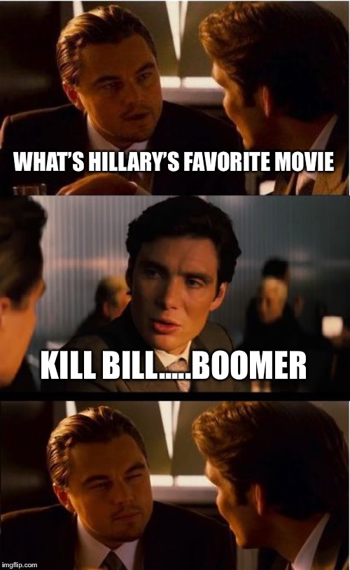 Inception | WHAT’S HILLARY’S FAVORITE MOVIE; KILL BILL.....BOOMER | image tagged in memes,inception | made w/ Imgflip meme maker
