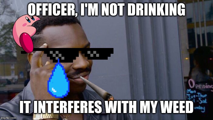 Roll Safe Think About It | OFFICER, I'M NOT DRINKING; IT INTERFERES WITH MY WEED | image tagged in memes,roll safe think about it,mlg,kirby,police | made w/ Imgflip meme maker